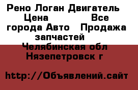 Рено Логан Двигатель › Цена ­ 35 000 - Все города Авто » Продажа запчастей   . Челябинская обл.,Нязепетровск г.